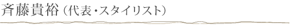 斉藤 貴裕（代表・スタイリスト）